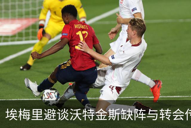 埃梅里避谈沃特金斯缺阵与转会传闻：维拉锋线核心去留悬念升级