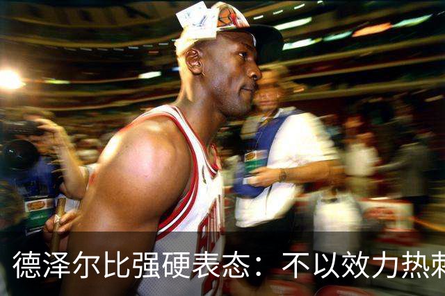 德泽尔比强硬表态：不以效力热刺为荣的球员“必须走人”