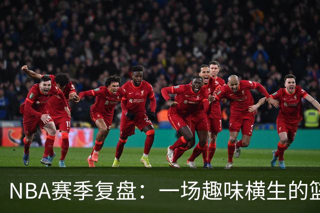 NBA赛季复盘：一场趣味横生的篮球时光旅行